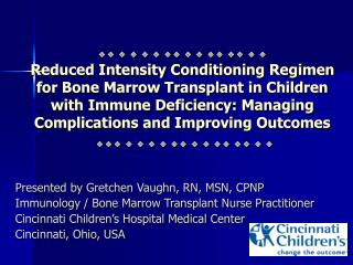 Presented by Gretchen Vaughn, RN, MSN, CPNP Immunology / Bone Marrow Transplant Nurse Practitioner Cincinnati Children’s