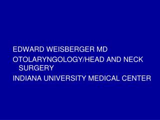 EDWARD WEISBERGER MD OTOLARYNGOLOGY/HEAD AND NECK SURGERY INDIANA UNIVERSITY MEDICAL CENTER