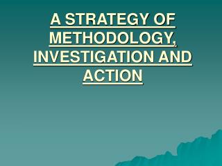 A STRATEGY OF METHODOLOGY, INVESTIGATION AND ACTION