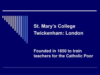 St. Mary’s College Twickenham: London Founded in 1850 to train teachers for the Catholic Poor