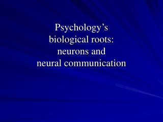 Psychology’s biological roots: neurons and neural communication