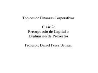 Tópicos de Finanzas Corporativas Clase 2: Presupuesto de Capital o Evaluación de Proyectos