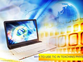 WHY TO USE TIC IN TEACHING PHYSICS