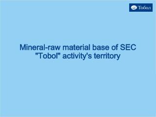 Mineral-raw material base of SEC &quot;Tobol&quot; activity's territory