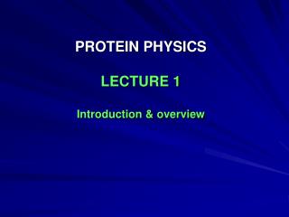 PROTEIN PHYSICS LECTURE 1 Introduction &amp; overview