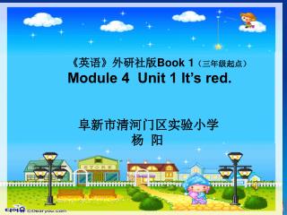 《 英语 》 外研社版 Book 1 （三年级起点） Module 4 Unit 1 It’s red. 阜新市清河门区实验小学 杨 阳