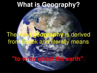 What is Geography? The word geography is derived from Greek and literally means