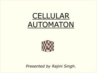 CELLULAR AUTOMATON Presented by Rajini Singh.