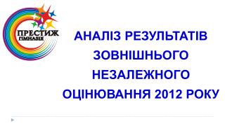 АНАЛІЗ РЕЗУЛЬТАТІВ ЗОВНІШНЬОГО НЕЗАЛЕЖНОГО ОЦІНЮВАННЯ 2012 РОКУ