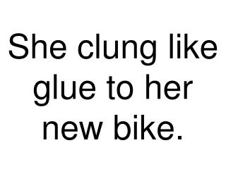 She clung like glue to her new bike.