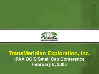 TransMeridian Exploration, Inc. IPAA OGIS Small Cap Conference February 8, 2005