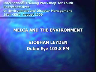MEDIA AND THE ENVIRONMENT SIOBHAN LEYDEN Dubai Eye 103.8 FM