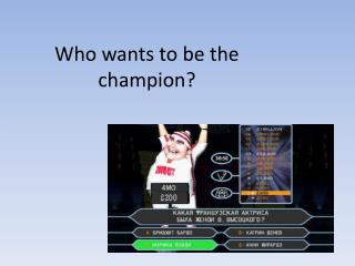 Who wants to be the champion ?
