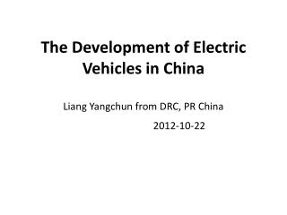 The Development of Electric Vehicles in China Liang Yangchun from DRC, PR China 2012-10-22