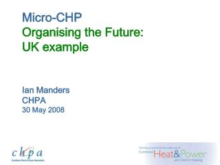 Micro-CHP Organising the Future: UK example Ian Manders CHPA 30 May 2008