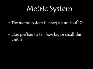 The metric system is based on units of 10 Uses prefixes to tell how big or small the unit is