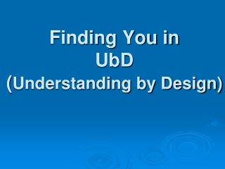 Finding You in UbD ( Understanding by Design)