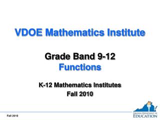 VDOE Mathematics Institute Grade Band 9-12 Functions K-12 Mathematics Institutes Fall 2010