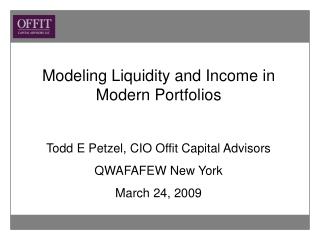 Modeling Liquidity and Income in Modern Portfolios Todd E Petzel, CIO Offit Capital Advisors