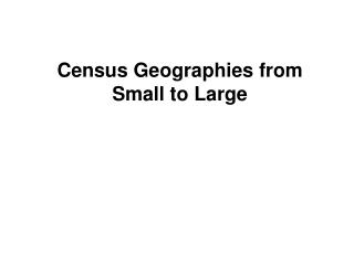Census Geographies from Small to Large