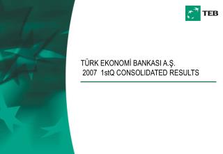 TÜRK EKONOMİ BANKASI A.Ş. 2007 1stQ CONSOLIDATED RESULTS