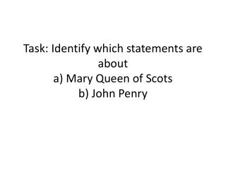 Task: Identify which statements are about a) Mary Queen of Scots b) John Penry