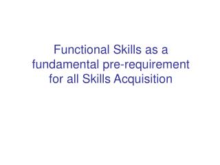 Functional Skills as a fundamental pre-requirement for all Skills Acquisition