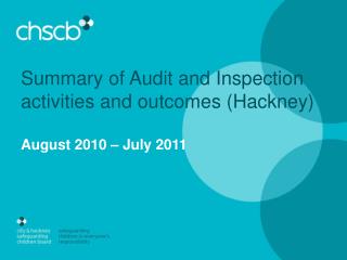 Summary of Audit and Inspection activities and outcomes (Hackney) August 2010 – July 2011