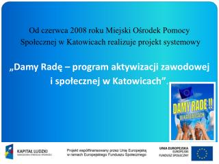 Od czerwca 2008 roku Miejski Ośrodek Pomocy Społecznej w Katowicach realizuje projekt systemowy
