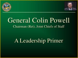 General Colin Powell Chairman (Ret), Joint Chiefs of Staff A Leadership Primer