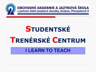 S TUDENTSKÉ T RENÉRSKÉ C ENTRUM I LEARN TO TEACH
