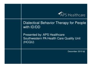 Dialectical Behavior Therapy for People with ID/DD Presented by: APS Healthcare Southwestern PA Health Care Quality Unit