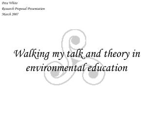 Walking my talk and theory in environmental education