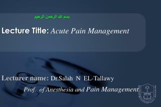 Lecturer name: Dr. Salah N EL- Tallawy Prof . of Anesthesia and Pain Management