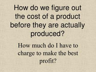 How do we figure out the cost of a product before they are actually produced?