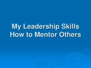 My Leadership Skills How to Mentor Others