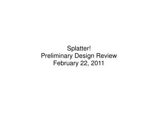 Splatter! Preliminary Design Review February 22, 2011