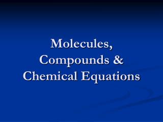 Molecules, Compounds &amp; Chemical Equations