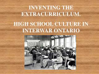INVENTING THE EXTRACURRICULUM. HIGH SCHOOL CULTURE IN INTERWAR ONTARIO