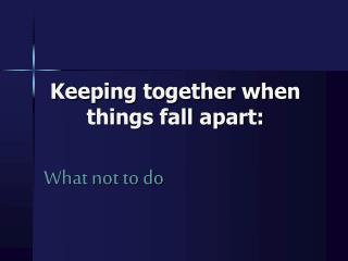 Keeping together when things fall apart: