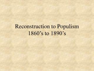 Reconstruction to Populism 1860’s to 1890’s