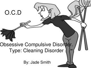 Obsessive Compulsive Disorder. Type: Cleaning Disorder