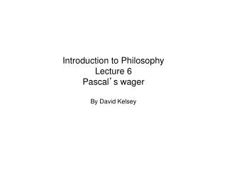 Introduction to Philosophy Lecture 6 Pascal ’ s wager
