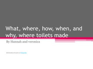 What, where, how, when, and why, where toilets made