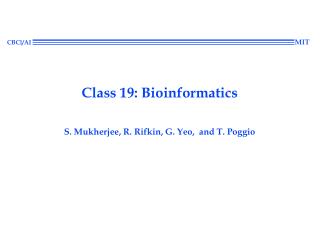 Class 19: Bioinformatics S. Mukherjee, R. Rifkin, G. Yeo, and T. Poggio