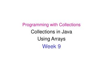 Programming with Collections Collections in Java Using Arrays Week 9