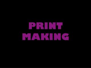 PRINT MAKING