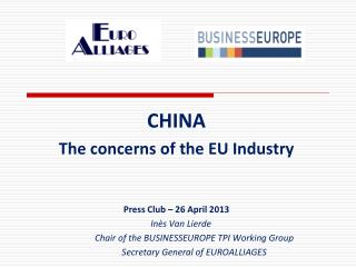 CHINA The concerns of the EU Industry Press Club – 26 April 2013 Inès Van Lierde