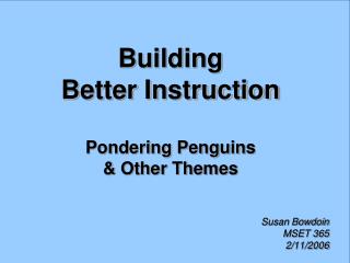 Building Better Instruction Pondering Penguins &amp; Other Themes