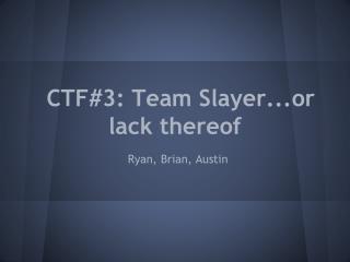 CTF#3: Team Slayer...or lack thereof